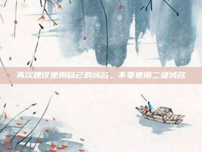 再次建议使用自己的域名，不要使用二级域名