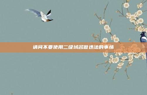 请问不要使用二级域名做违法的事情