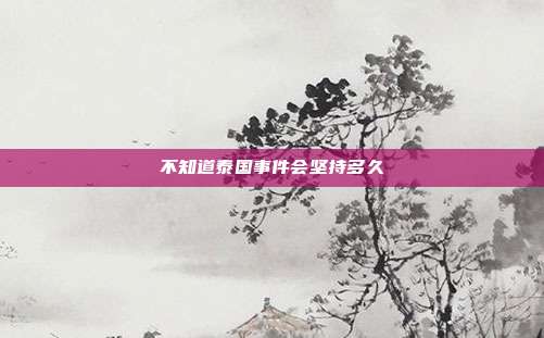 不知道泰国事件会坚持多久
